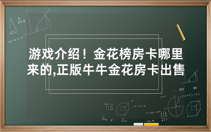 游戏介绍！金花榜房卡哪里来的,正版牛牛金花房卡出售
