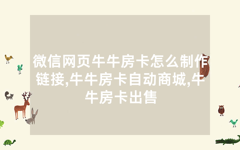 微信网页牛牛房卡怎么制作链接,牛牛房卡自动商城,牛牛房卡出售