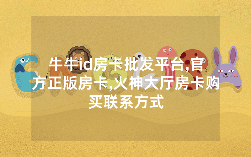 牛牛id房卡批发平台,官方正版房卡,火神大厅房卡购买联系方式