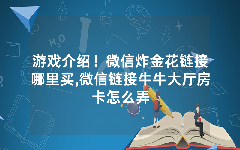 游戏介绍！微信炸金花链接哪里买,微信链接牛牛大厅房卡怎么弄