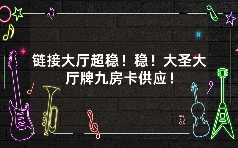 链接大厅超稳！稳！大圣大厅牌九房卡供应！