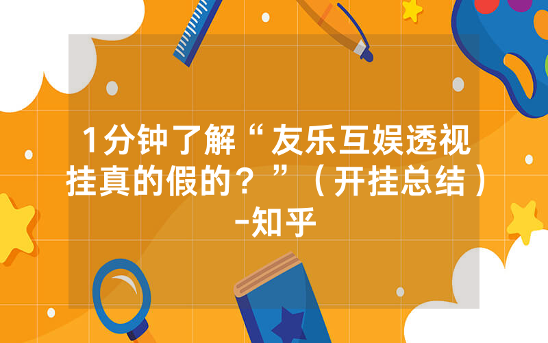1分钟了解“友乐互娱透视挂真的假的？”（开挂总结）-知乎