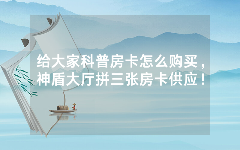 给大家科普房卡怎么购买，神盾大厅拼三张房卡供应！