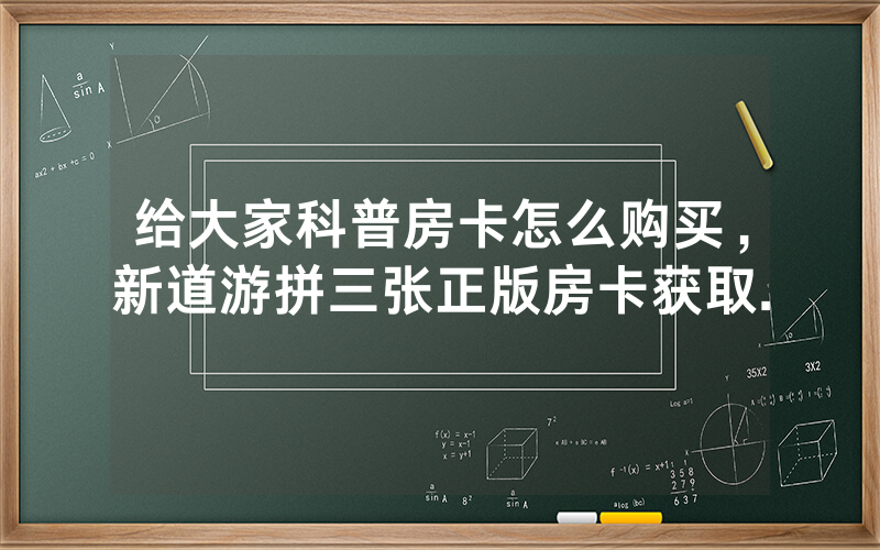给大家科普房卡怎么购买，新道游拼三张正版房卡获取.