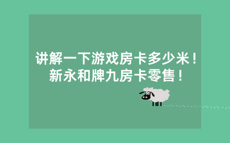 讲解一下游戏房卡多少米！新永和牌九房卡零售！