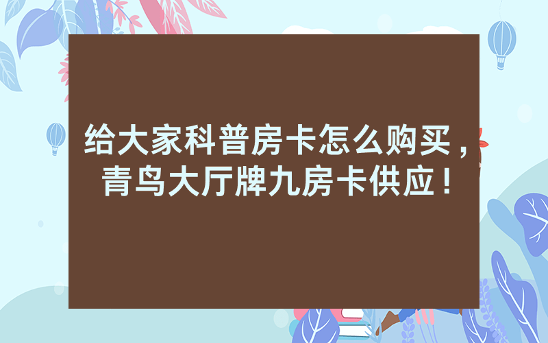 给大家科普房卡怎么购买，青鸟大厅牌九房卡供应！