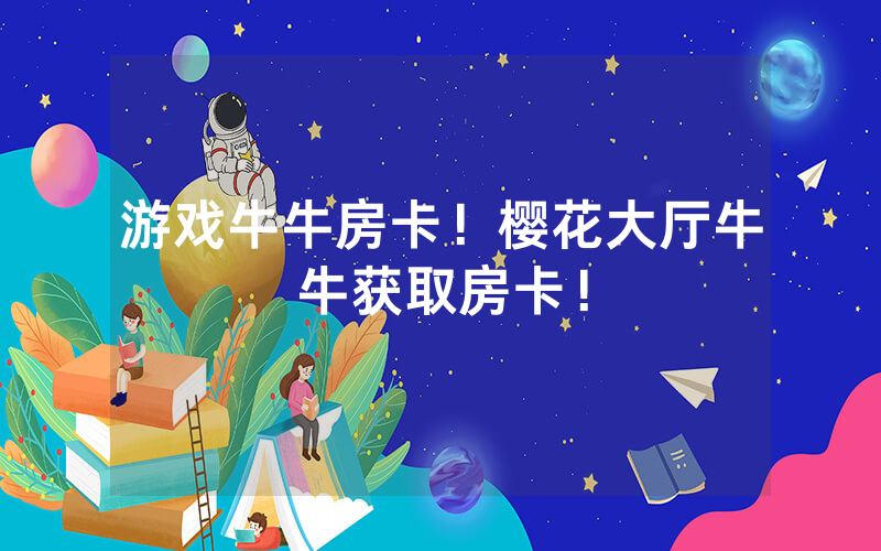 游戏牛牛房卡！樱花大厅牛牛获取房卡！