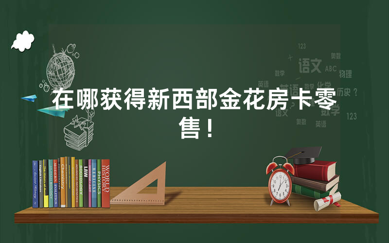 在哪获得新西部金花房卡零售！