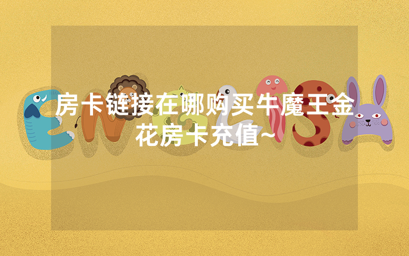 房卡链接在哪购买牛魔王金花房卡充值~