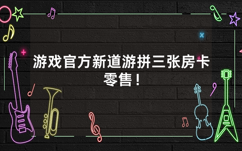 游戏官方新道游拼三张房卡零售！