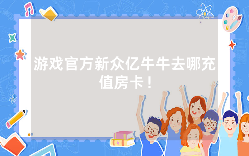 游戏官方新众亿牛牛去哪充值房卡！
