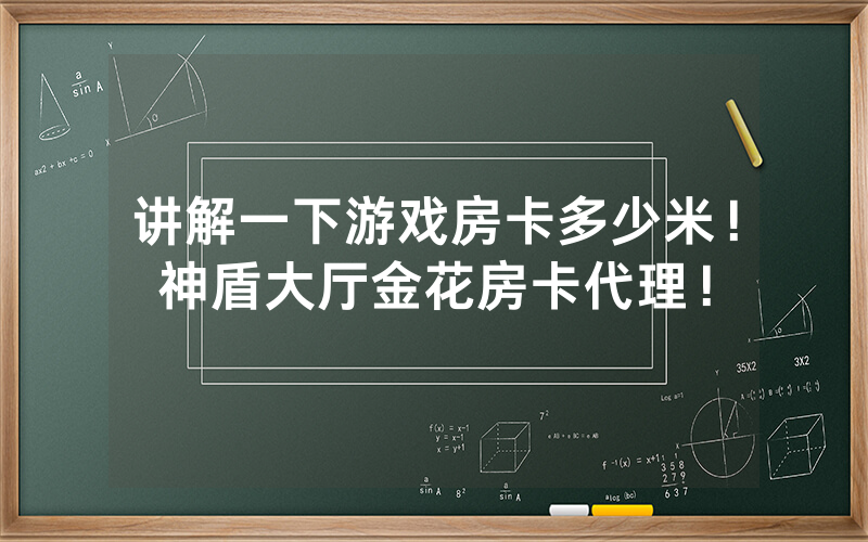 讲解一下游戏房卡多少米！神盾大厅金花房卡代理！