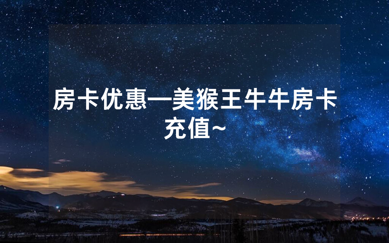 房卡优惠—美猴王牛牛房卡充值~