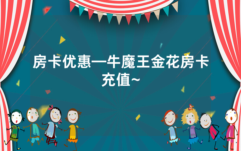 房卡优惠—牛魔王金花房卡充值~