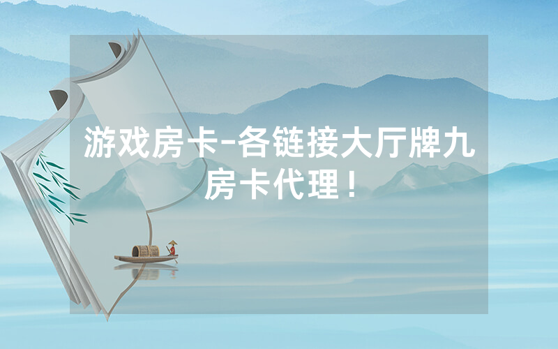 游戏房卡-各链接大厅牌九房卡代理！