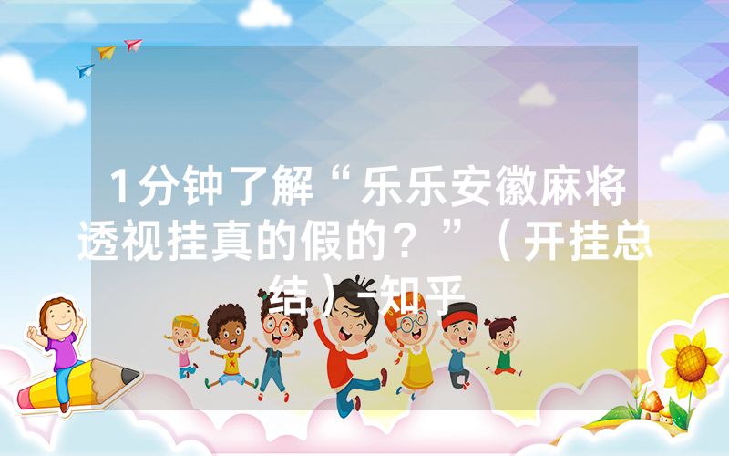 1分钟了解“乐乐安徽麻将透视挂真的假的？”（开挂总结）-知乎
