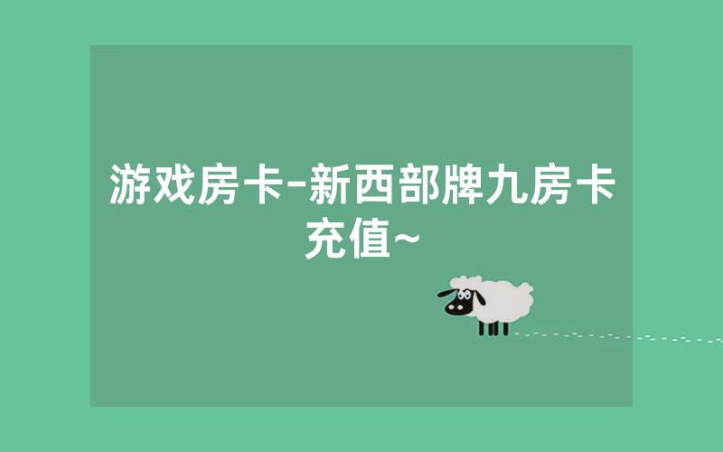 游戏房卡-新西部牌九房卡充值~