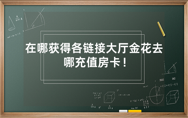 在哪获得各链接大厅金花去哪充值房卡！