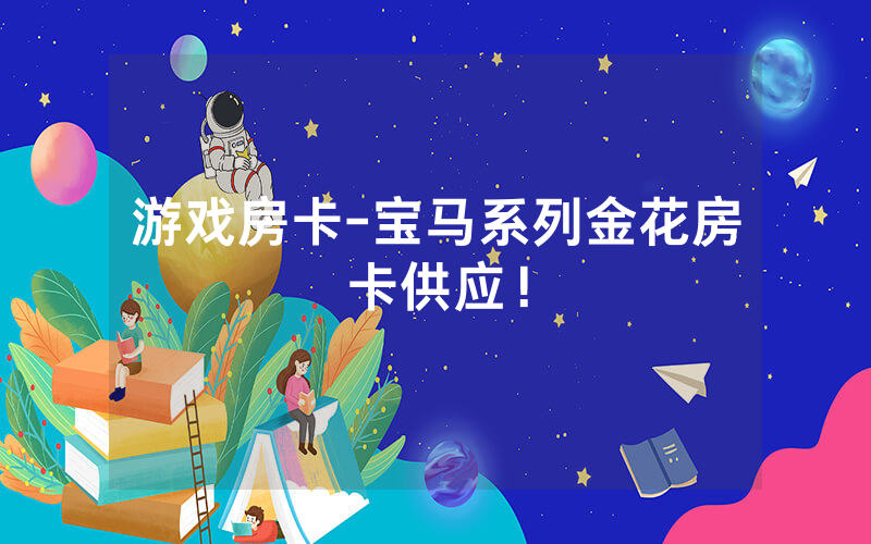 游戏房卡-宝马系列金花房卡供应！
