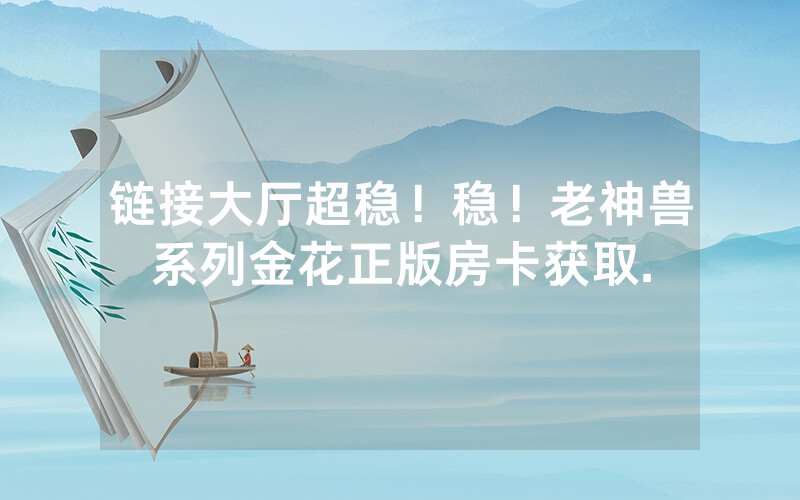 链接大厅超稳！稳！老神兽系列金花正版房卡获取.