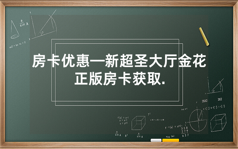 房卡优惠—新超圣大厅金花正版房卡获取.