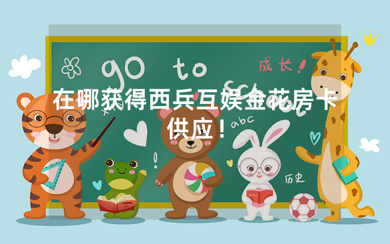 在哪获得西兵互娱金花房卡供应！