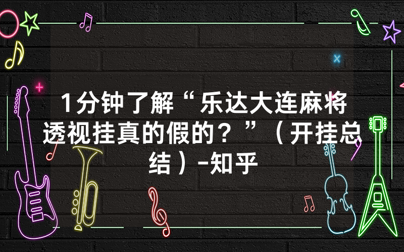 1分钟了解“乐达大连麻将透视挂真的假的？”（开挂总结）-知乎