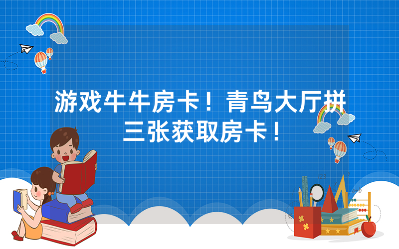 游戏牛牛房卡！青鸟大厅拼三张获取房卡！