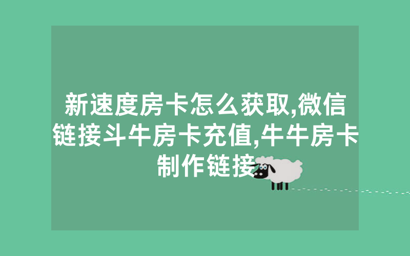 新速度房卡怎么获取,微信链接斗牛房卡充值,牛牛房卡制作链接