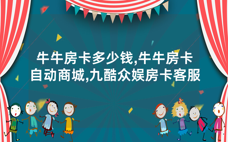 牛牛房卡多少钱,牛牛房卡自动商城,九酷众娱房卡客服
