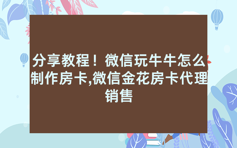 分享教程！微信玩牛牛怎么制作房卡,微信金花房卡代理销售