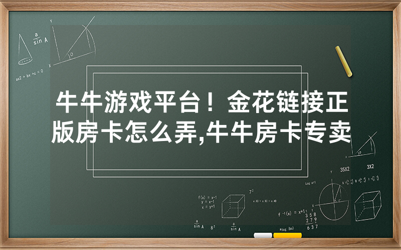 牛牛游戏平台！金花链接正版房卡怎么弄,牛牛房卡专卖