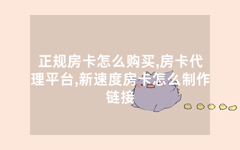正规房卡怎么购买,房卡代理平台,新速度房卡怎么制作链接