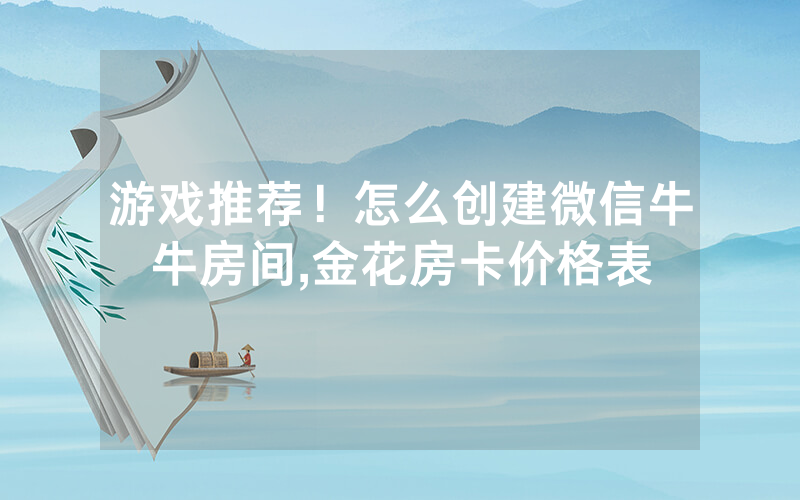 游戏推荐！怎么创建微信牛牛房间,金花房卡价格表
