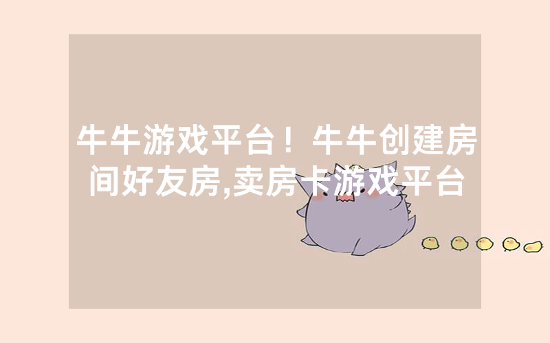 牛牛游戏平台！牛牛创建房间好友房,卖房卡游戏平台