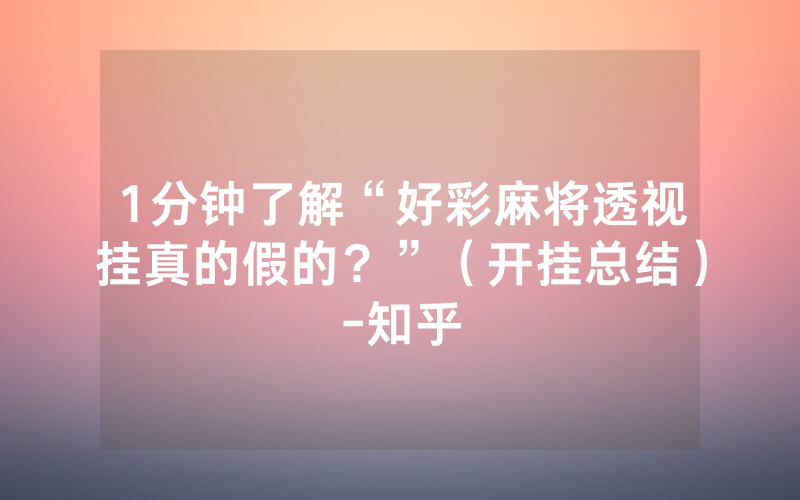 1分钟了解“好彩麻将透视挂真的假的？”（开挂总结）-知乎