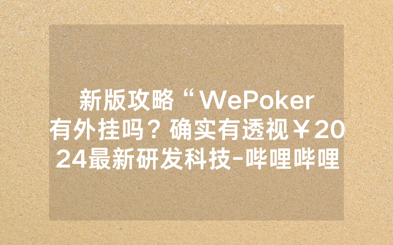 新版攻略“WePoker有外挂吗？确实有透视￥2024最新研发科技-哔哩哔哩