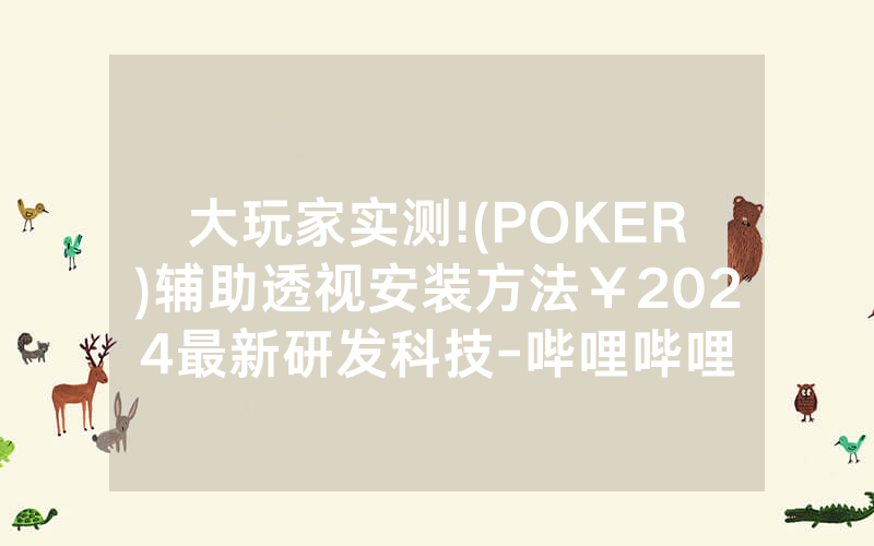 大玩家实测!(POKER)辅助透视安装方法￥2024最新研发科技-哔哩哔哩