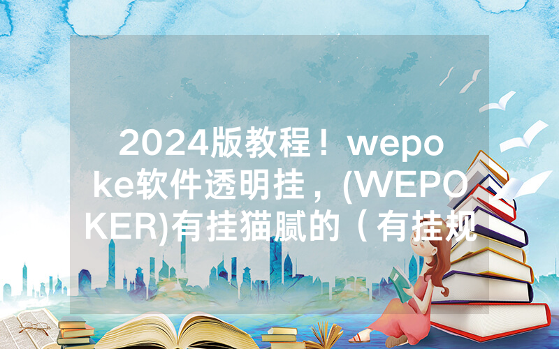 2024版教程！wepoke软件透明挂，(WEPOKER)有挂猫腻的（有挂规律）