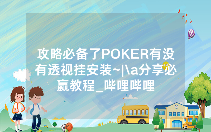 攻略必备了POKER有没有透视挂安装~|\a分享必赢教程_哔哩哔哩