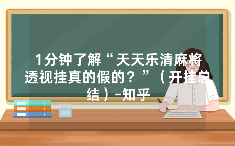 1分钟了解“天天乐清麻将透视挂真的假的？”（开挂总结）-知乎