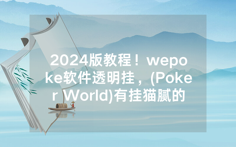 2024版教程！wepoke软件透明挂，(Poker World)有挂猫腻的（有挂规律）