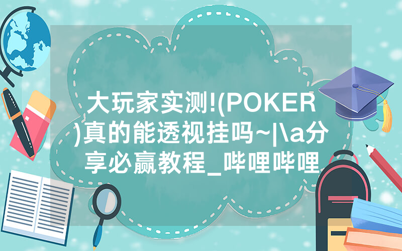 大玩家实测!(POKER)真的能透视挂吗~|\a分享必赢教程_哔哩哔哩