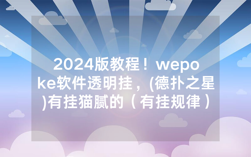 2024版教程！wepoke软件透明挂，(德扑之星)有挂猫腻的（有挂规律）