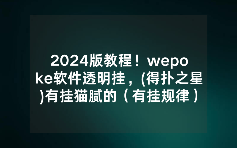 2024版教程！wepoke软件透明挂，(得扑之星)有挂猫腻的（有挂规律）