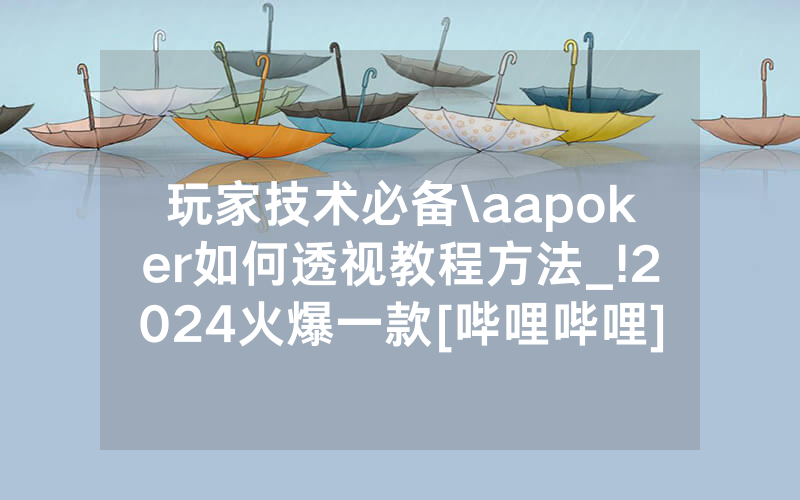 玩家技术必备\aapoker如何透视教程方法_!2024火爆一款[哔哩哔哩]