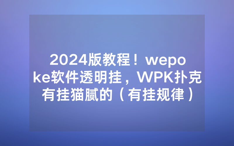2024版教程！wepoke软件透明挂，WPK扑克有挂猫腻的（有挂规律）