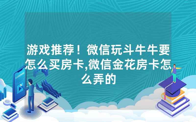 游戏推荐！微信玩斗牛牛要怎么买房卡,微信金花房卡怎么弄的
