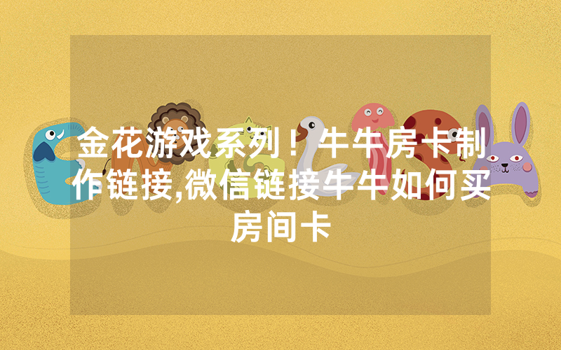 金花游戏系列！牛牛房卡制作链接,微信链接牛牛如何买房间卡