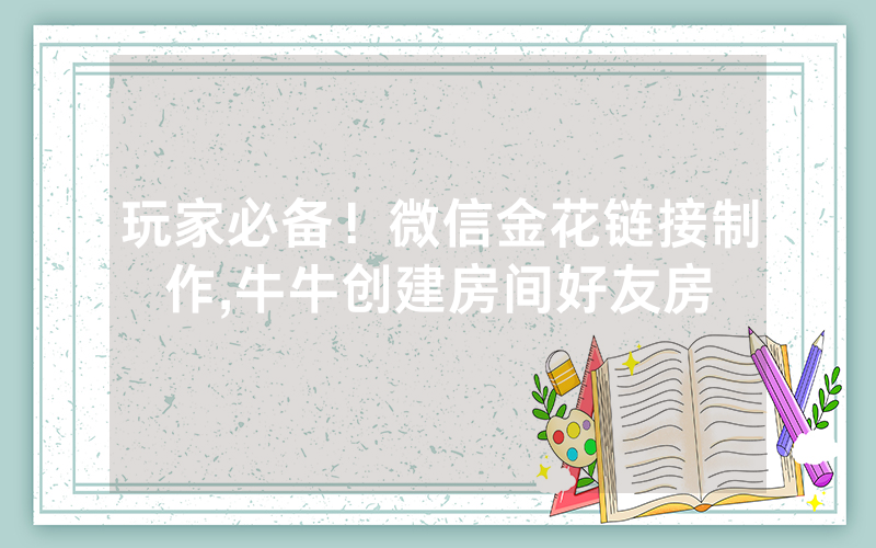 玩家必备！微信金花链接制作,牛牛创建房间好友房